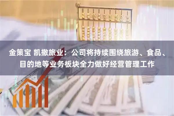 金策宝 凯撒旅业：公司将持续围绕旅游、食品、目的地等业务板块全力做好经营管理工作