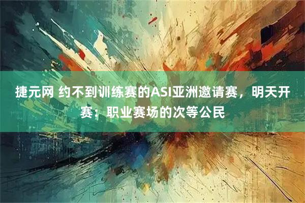 捷元网 约不到训练赛的ASI亚洲邀请赛，明天开赛：职业赛场的次等公民