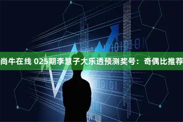 尚牛在线 025期李慧子大乐透预测奖号：奇偶比推荐