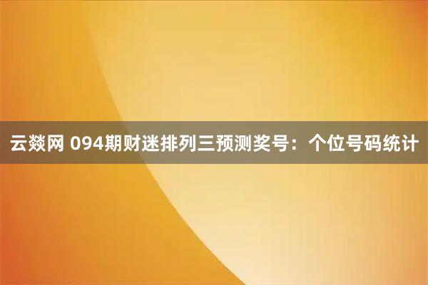 云燚网 094期财迷排列三预测奖号：个位号码统计