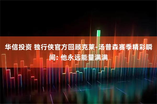 华信投资 独行侠官方回顾克莱-汤普森赛季精彩瞬间: 他永远能量满满