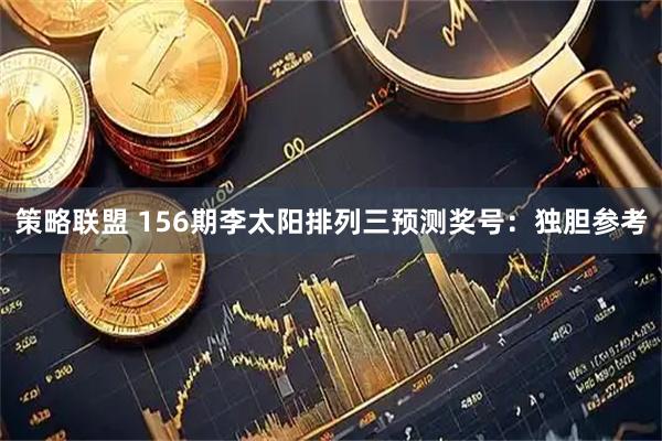 策略联盟 156期李太阳排列三预测奖号：独胆参考