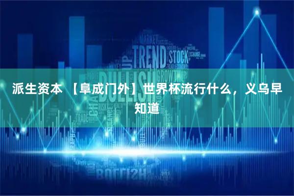 派生资本 【阜成门外】世界杯流行什么，义乌早知道