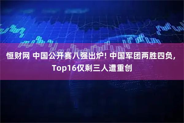 恒财网 中国公开赛八强出炉! 中国军团两胜四负, Top16仅剩三人遭重创