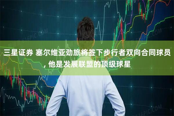 三星证券 塞尔维亚劲旅将签下步行者双向合同球员, 他是发展联盟的顶级球星