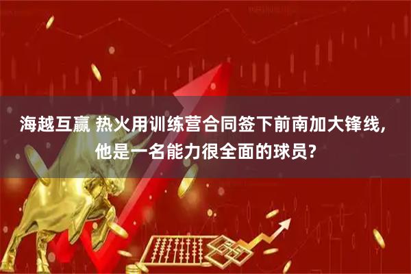 海越互赢 热火用训练营合同签下前南加大锋线, 他是一名能力很全面的球员?